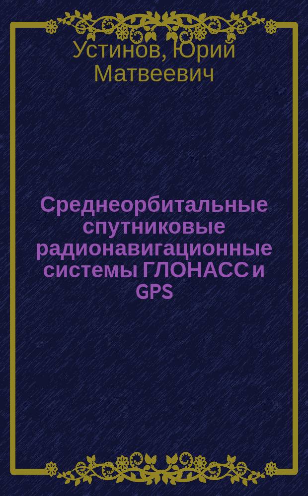 Среднеорбитальные спутниковые радионавигационные системы ГЛОНАСС и GPS : Учеб. пособие по дисциплине "Радионавигац. устройства и системы" для курсантов спец. 201300