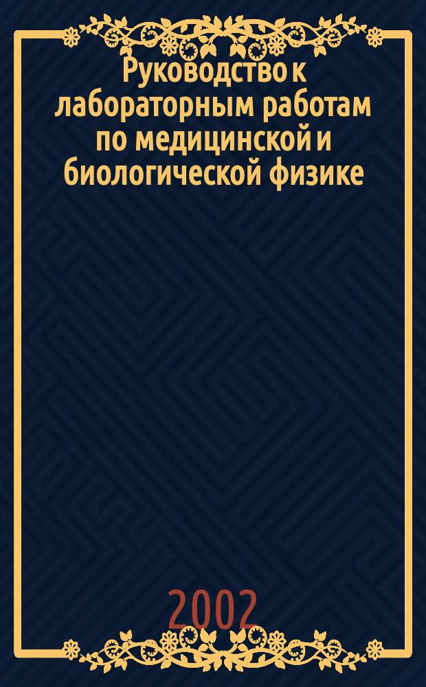Руководство к лабораторным работам по медицинской и биологической физике : Учеб. пособие для вузов по специальностям 040100<Лечеб. дело>, 040200<Педиатрия>, 040300<Медико-профилакт. дело>, 040400<Стоматология>