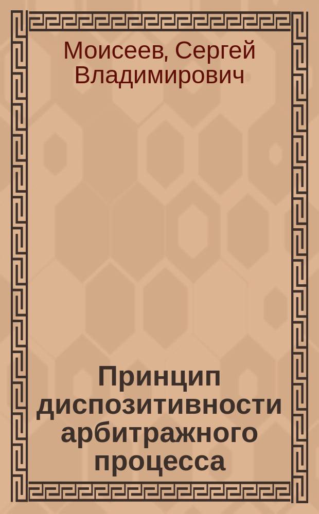 Принцип диспозитивности арбитражного процесса : Автореф. дис. на соиск. учен. степ. к.ю.н. : Спец. 12.00.15