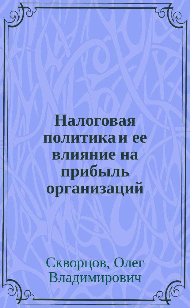 Налоговая политика и ее влияние на прибыль организаций : Автореф. дис. на соиск. учен. степ. к.э.н. : Спец. 08.00.10