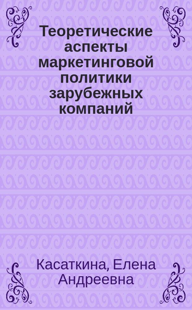 Теоретические аспекты маркетинговой политики зарубежных компаний : Автореф. дис. на соиск. учен. степ. д-ра экон. наук : 08.00.14