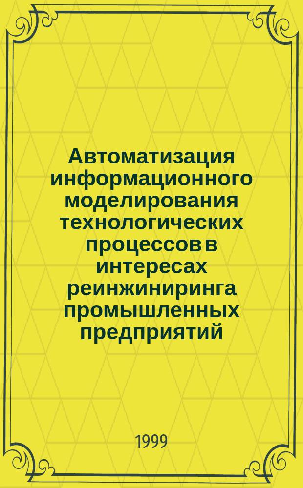 Автоматизация информационного моделирования технологических процессов в интересах реинжиниринга промышленных предприятий : Автореф. дис. на соиск. учен. степ. к.т.н. : Спец. 05.13.07