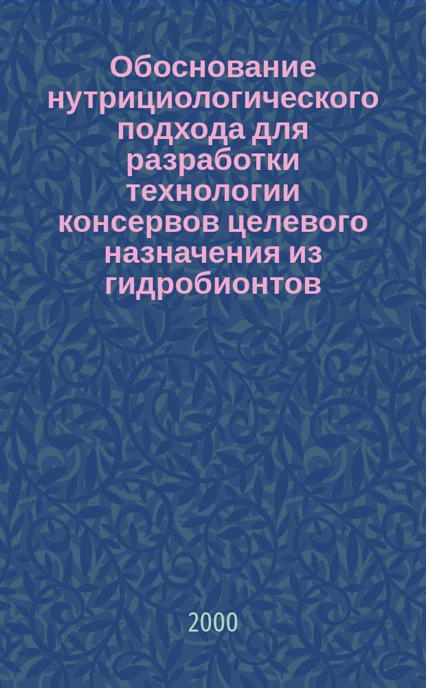 Обоснование нутрициологического подхода для разработки технологии консервов целевого назначения из гидробионтов : Автореф. дис. на соиск. учен. степ. д.т.н. : Спец. 05.18.04