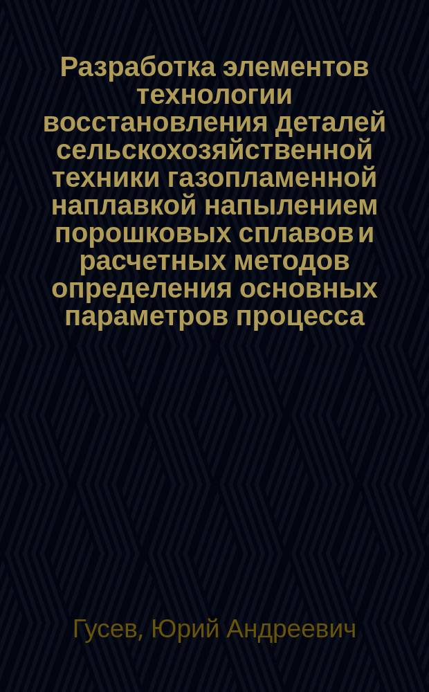 Разработка элементов технологии восстановления деталей сельскохозяйственной техники газопламенной наплавкой напылением порошковых сплавов и расчетных методов определения основных параметров процесса : Автореф. дис. на соиск. учен. степ. к.т.н. : Спец. 05.20.03