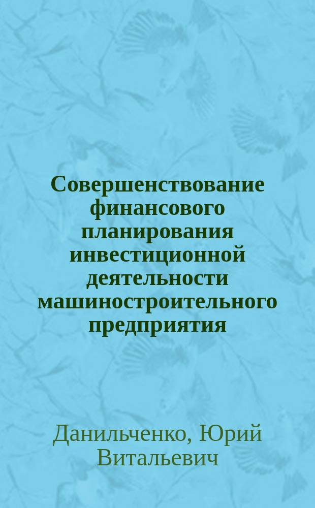 Совершенствование финансового планирования инвестиционной деятельности машиностроительного предприятия : Автореф. дис. на соиск. учен. степ. к.э.н. : Спец. 08.00.05