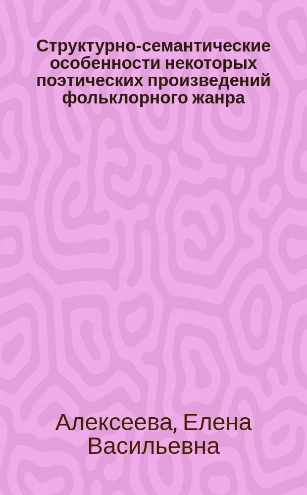 Структурно-семантические особенности некоторых поэтических произведений фольклорного жанра : Автореф. дис. на соиск. учен. степ. к.филол.н. : Спец. 10.02.04