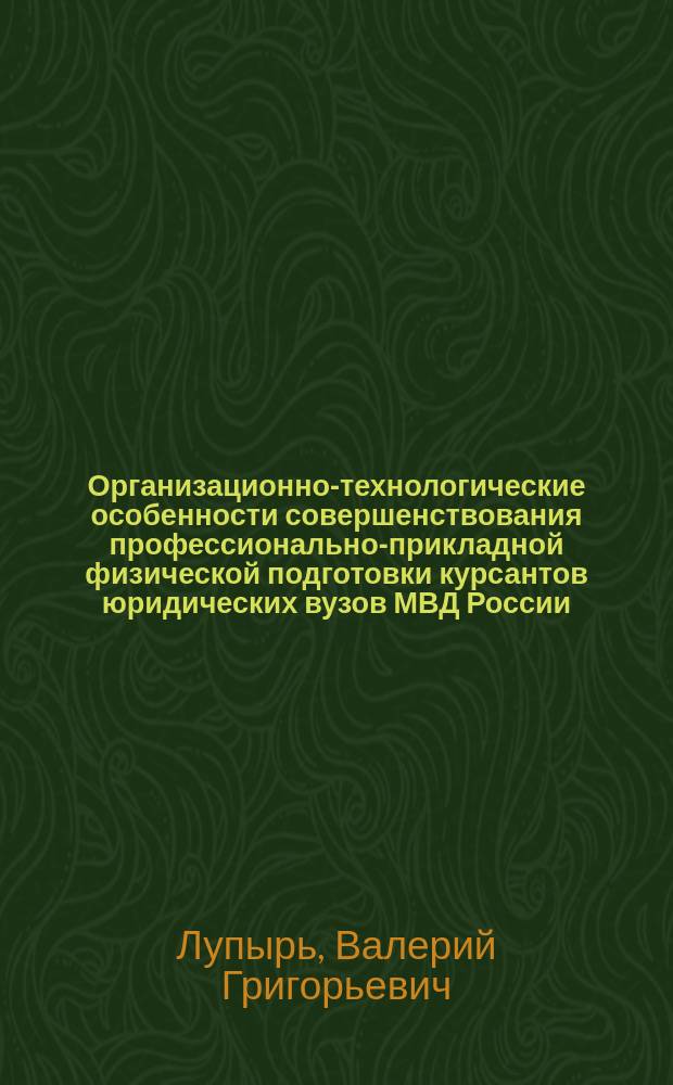 Организационно-технологические особенности совершенствования профессионально-прикладной физической подготовки курсантов юридических вузов МВД России : Автореф. дис. на соиск. учен. степ. канд. пед. наук : 13.00.04