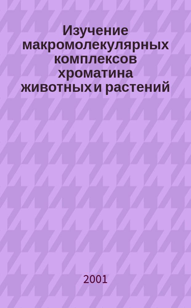 Изучение макромолекулярных комплексов хроматина животных и растений : Автореф. дис. на соиск. учен. степ. к.б.н. : Спец. 03.00.25