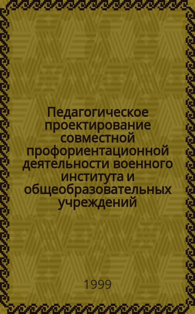 Педагогическое проектирование совместной профориентационной деятельности военного института и общеобразовательных учреждений : Автореф. дис. на соиск. учен. степ. к.п.н. : Спец. 13.00.01