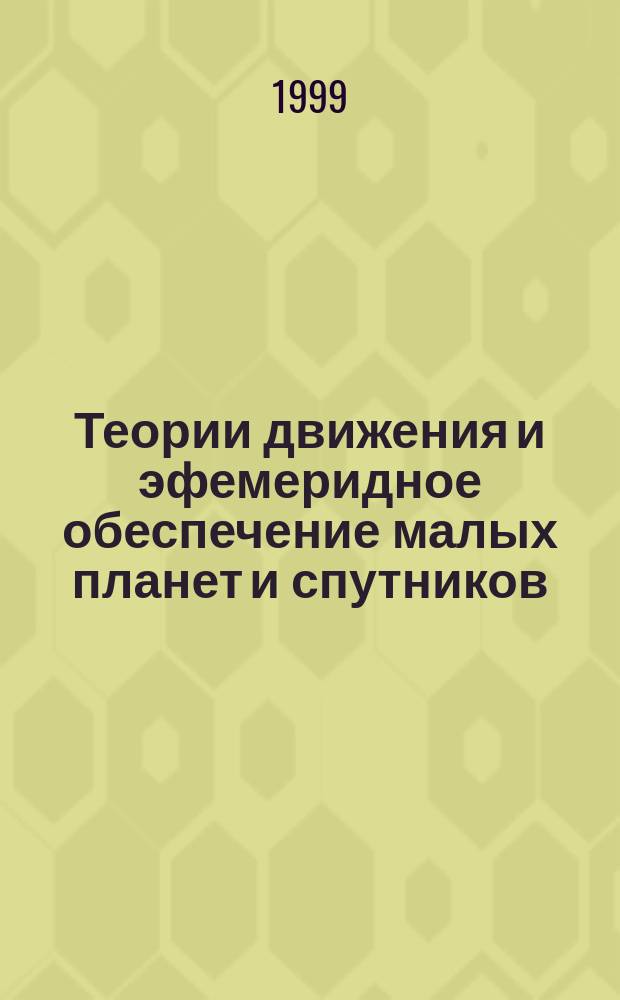 Теории движения и эфемеридное обеспечение малых планет и спутников : Автореф. дис. в форме науч. докл. на соиск. учен. степ. д.ф.-м.н. : Спец. 01.03.01