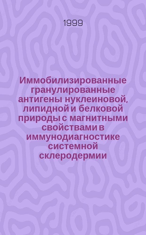 Иммобилизированные гранулированные антигены нуклеиновой, липидной и белковой природы с магнитными свойствами в иммунодиагностике системной склеродермии : Автореф. дис. на соиск. учен. степ. к.м.н. : Спец. 14.00.39