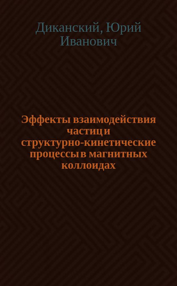 Эффекты взаимодействия частиц и структурно-кинетические процессы в магнитных коллоидах : Автореф. дис. на соиск. учен. степ. д.ф.-м.н. : Спец. 01.04.14