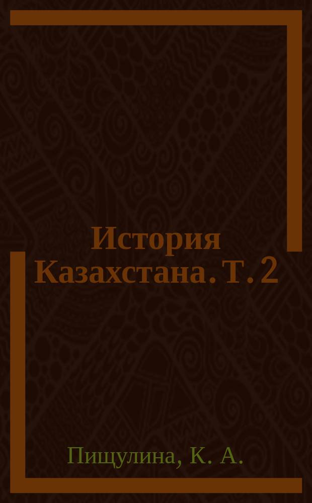 История Казахстана. Т. 2 : [Казахстан в эпоху позднего средневековья