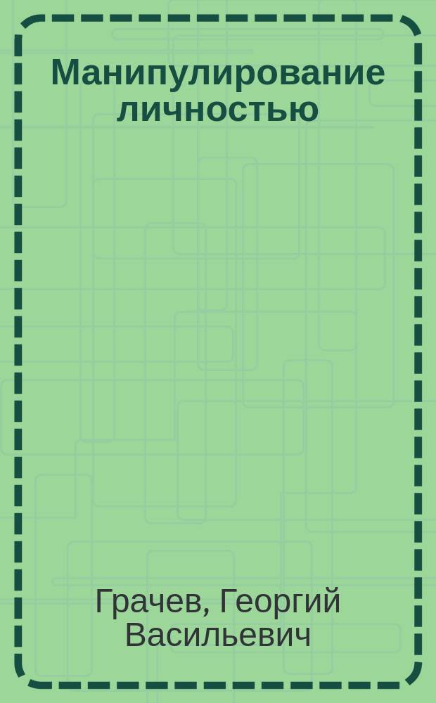 Манипулирование личностью : Орг., способы и технологии информ.-психол. воздействия