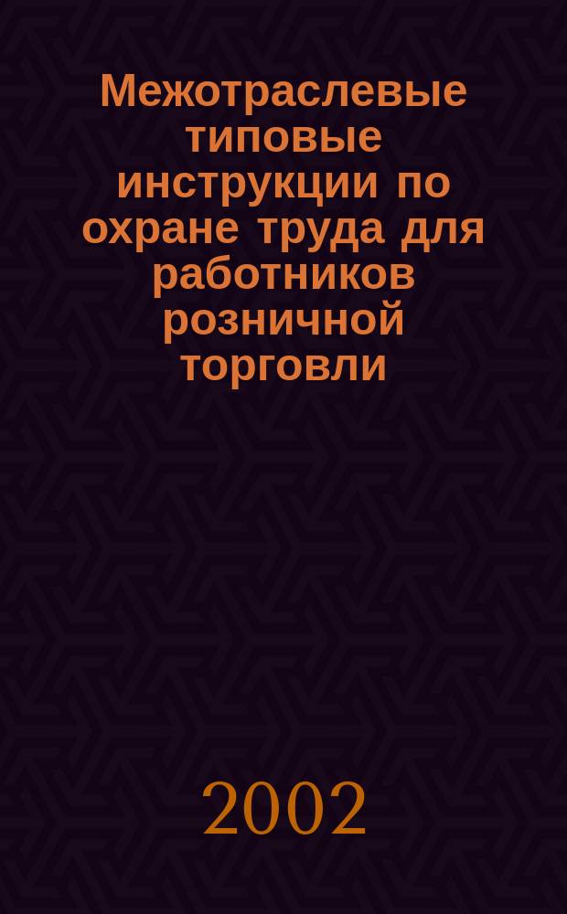 Межотраслевые типовые инструкции по охране труда для работников розничной торговли : ТИ Р М-017-2002-ТИ Р М-033-2002 : Утв. М-вом труда и соц. развития Рос. Федерации 12.02.02