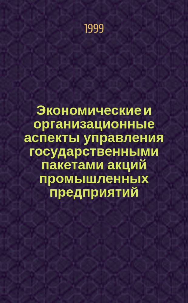 Экономические и организационные аспекты управления государственными пакетами акций промышленных предприятий : Автореф. дис. на соиск. учен. степ. к.э.н. : Спец. 08.00.05