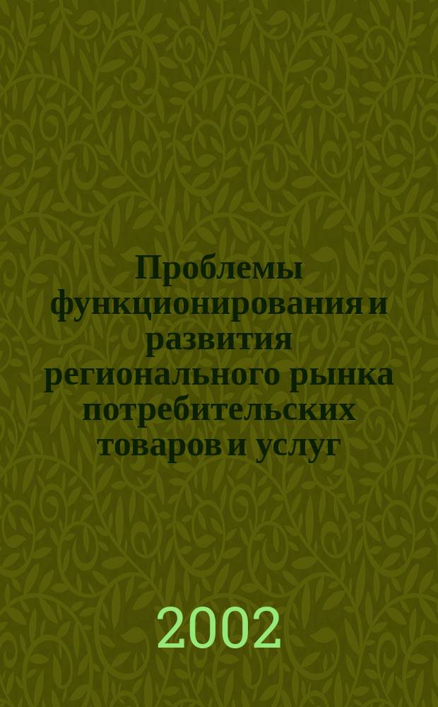 Проблемы функционирования и развития регионального рынка потребительских товаров и услуг : Материалы первой Всерос. науч.-практ. конф., 11-12 марта 2002 г