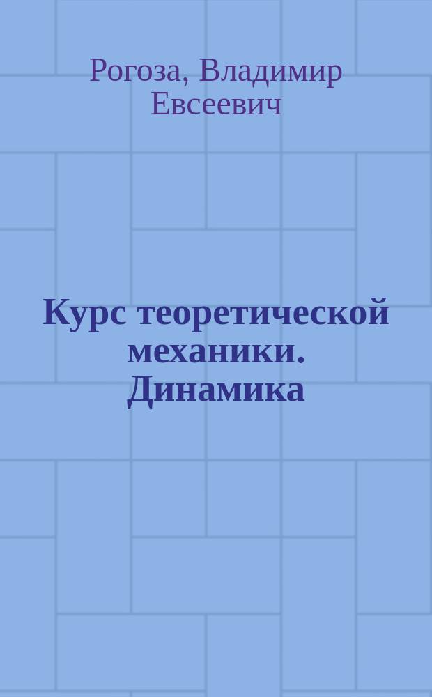Курс теоретической механики. Динамика : Учеб. пособие для студентов вузов, обучающихся по направлению подгот. дипломир. специалистов 660300 - "Агроинженерия"