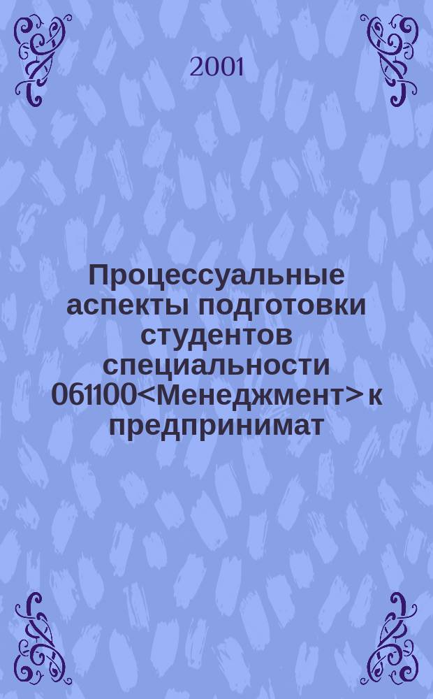 Процессуальные аспекты подготовки студентов специальности 061100<Менеджмент> к предпринимат. деятельности : Учеб. пособие