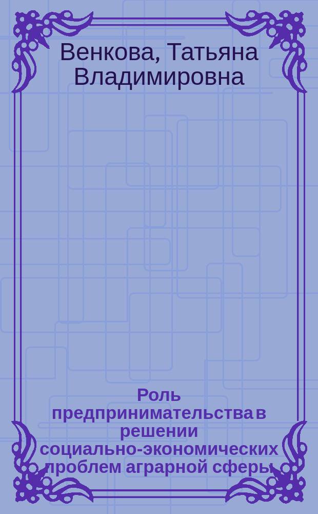 Роль предпринимательства в решении социально-экономических проблем аграрной сферы : Автореф. дис. на соиск. учен. степ. к.э.н. : Спец. 08.00.05