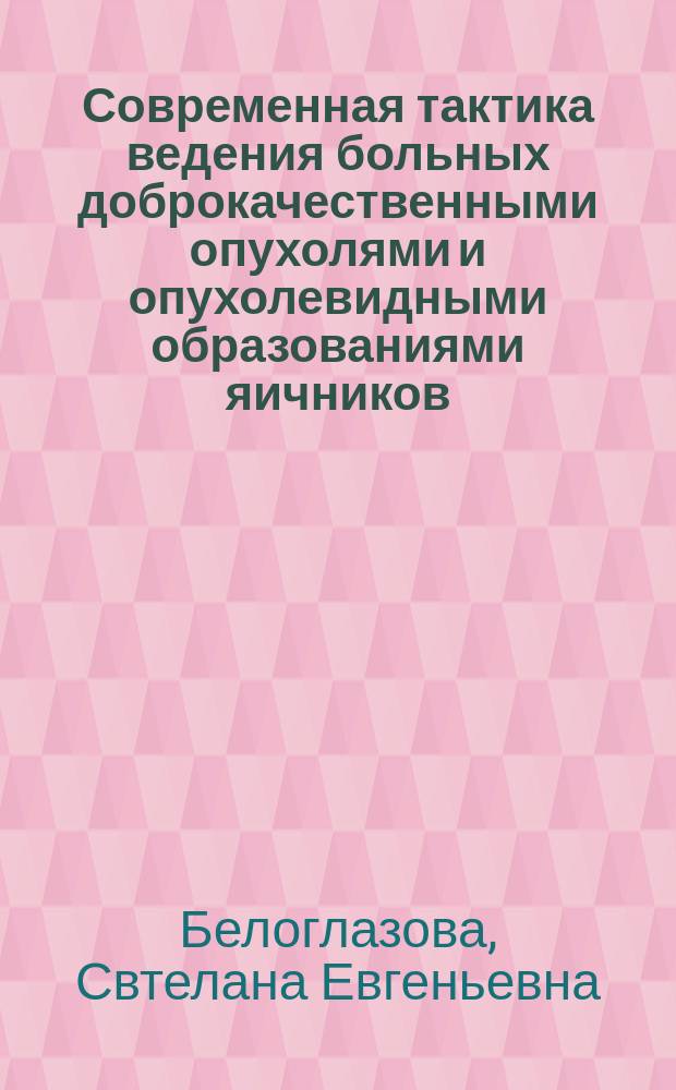 Современная тактика ведения больных доброкачественными опухолями и опухолевидными образованиями яичников : Автореф. дис. на соиск. учен. степ. д.м.н. : Спец. 14.00.01