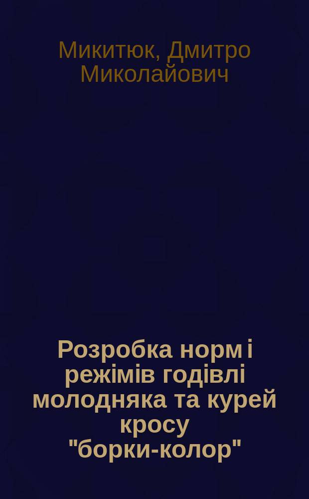 Розробка норм i режiмiв годiвлi молодняка та курей кросу "борки-колор" : Автореф. дис. на соиск. учен. степ. к.с.-г.н. : Спец. 06.02.02