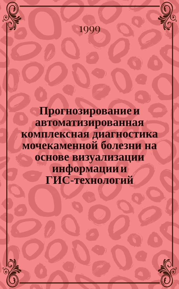 Прогнозирование и автоматизированная комплексная диагностика мочекаменной болезни на основе визуализации информации и ГИС-технологий : Автореф. дис. на соиск. учен. степ. к.т.н. : Спец. 05.13.09