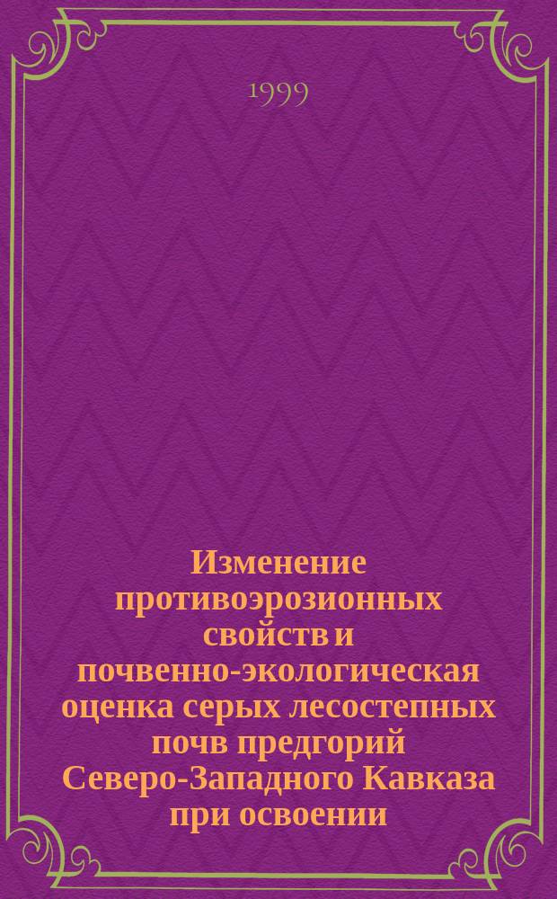 Изменение противоэрозионных свойств и почвенно-экологическая оценка серых лесостепных почв предгорий Северо-Западного Кавказа при освоении : Автореф. дис. на соиск. учен. степ. к.с.-х.н. : Спец. 06.01.03