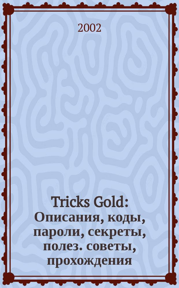 Tricks Gold : Описания, коды, пароли, секреты, полез. советы, прохождения
