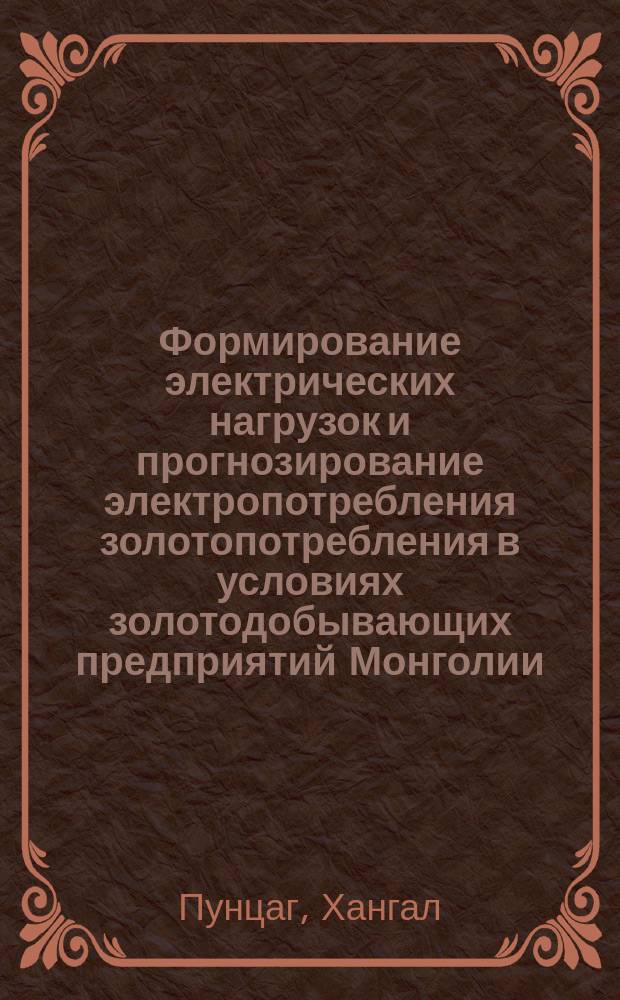 Формирование электрических нагрузок и прогнозирование электропотребления золотопотребления в условиях золотодобывающих предприятий Монголии : Автореф. дис. на соиск. учен. степ. к.т.н. : Спец. 05.09.03