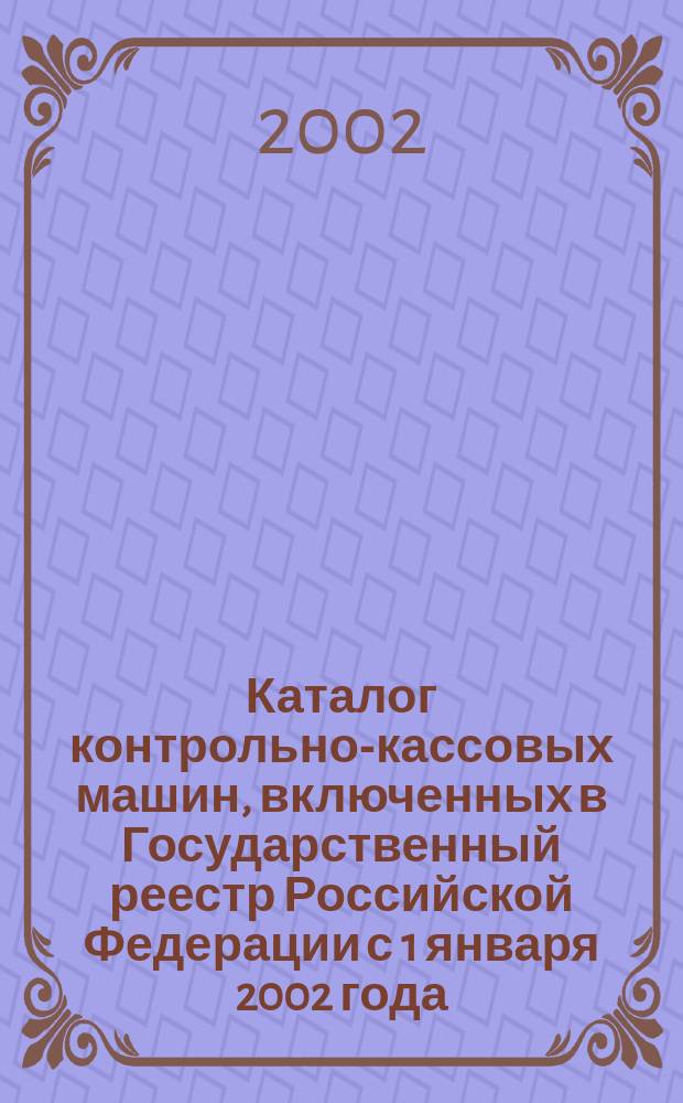 Каталог контрольно-кассовых машин, включенных в Государственный реестр Российской Федерации с 1 января 2002 года