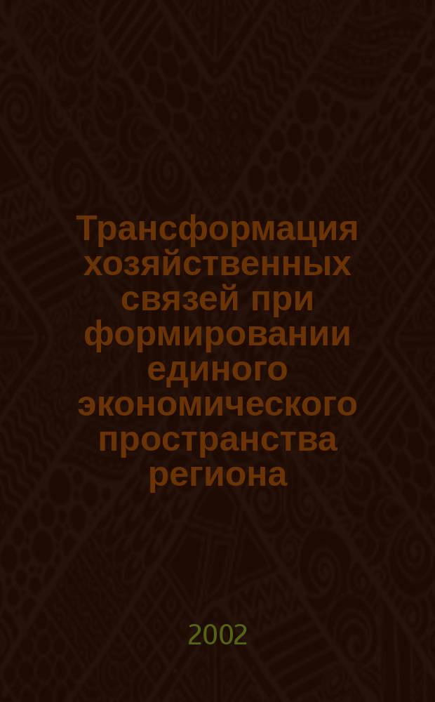 Трансформация хозяйственных связей при формировании единого экономического пространства региона : Автореф. дис. на соиск. учен. степ. к.э.н. : Спец. 08.00.05