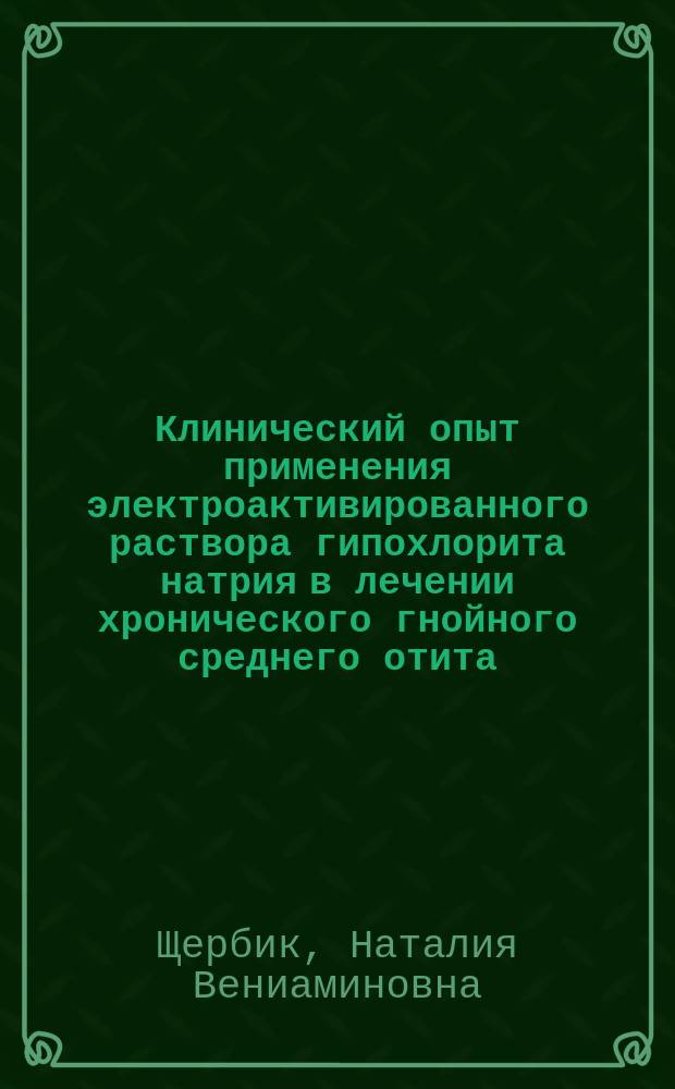Клинический опыт применения электроактивированного раствора гипохлорита натрия в лечении хронического гнойного среднего отита : Автореф. дис. на соиск. учен. степ. к.м.н. : Спец. 14.00.04