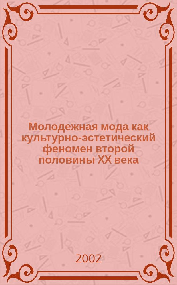Молодежная мода как культурно-эстетический феномен второй половины XX века : Автореф. дис. на соиск. учен. степ. к.филос.н. : Спец. 09.00.04