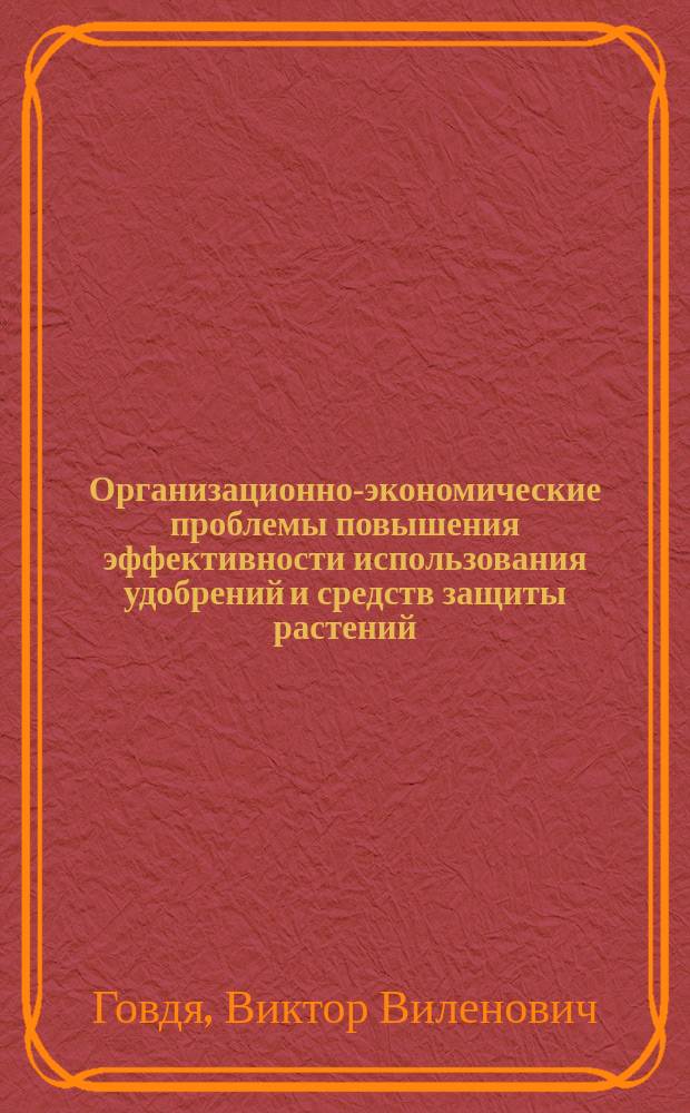 Организационно-экономические проблемы повышения эффективности использования удобрений и средств защиты растений : (На примере Краснодар. края) : Автореф. дис. на соиск. учен. степ. д.э.н. : Спец. 08.00.05