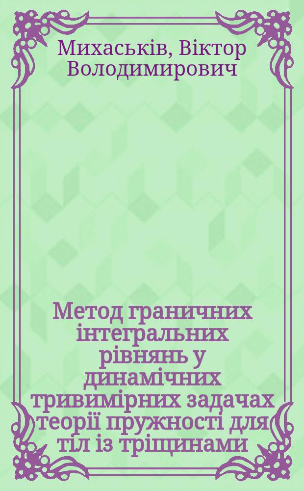Метод граничних iнтегральних рiвнянь у динамiчних тривимiрних задачах теорiï пружностi для тiл iз трiщинами : Автореф. дис. на соиск. учен. степ. д.ф.-м.н. : Спец. 01.02.04