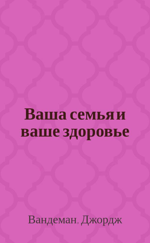 Ваша семья и ваше здоровье : Пер. с англ.