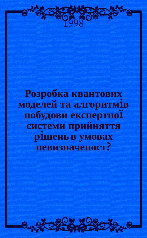 Розробка квантових моделей та алгоритмiв побудови експертно&iuml; системи прийняття рiшень в умовах невизначеност? : Автореф. дис. на соиск. учен. степ. к.т.н. : Спец. 01.05.04