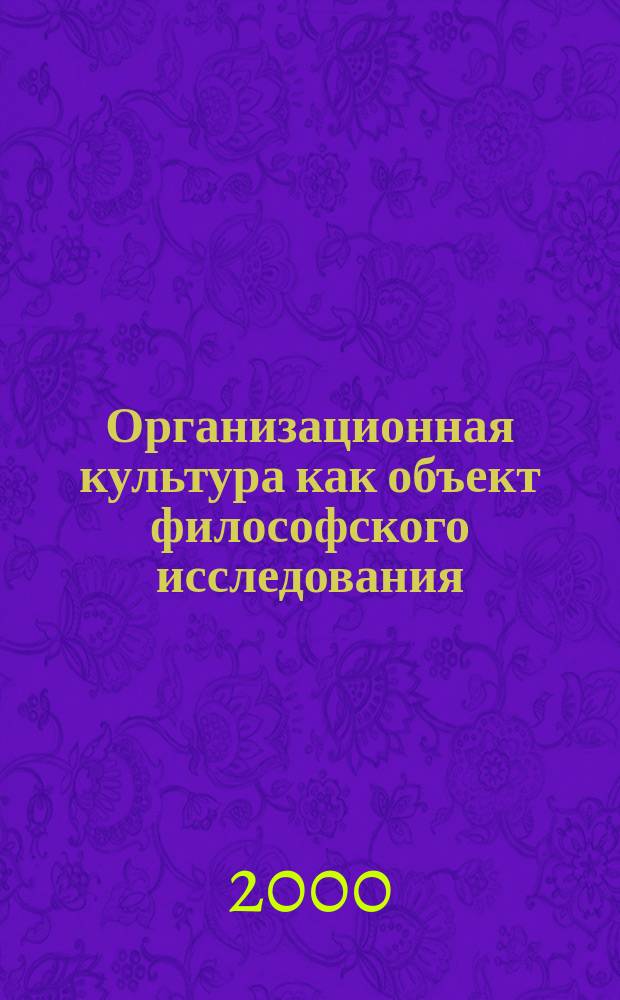Организационная культура как объект философского исследования : Автореф. дис. на соиск. учен. степ. к.филос.н. : Спец. 09.00.11