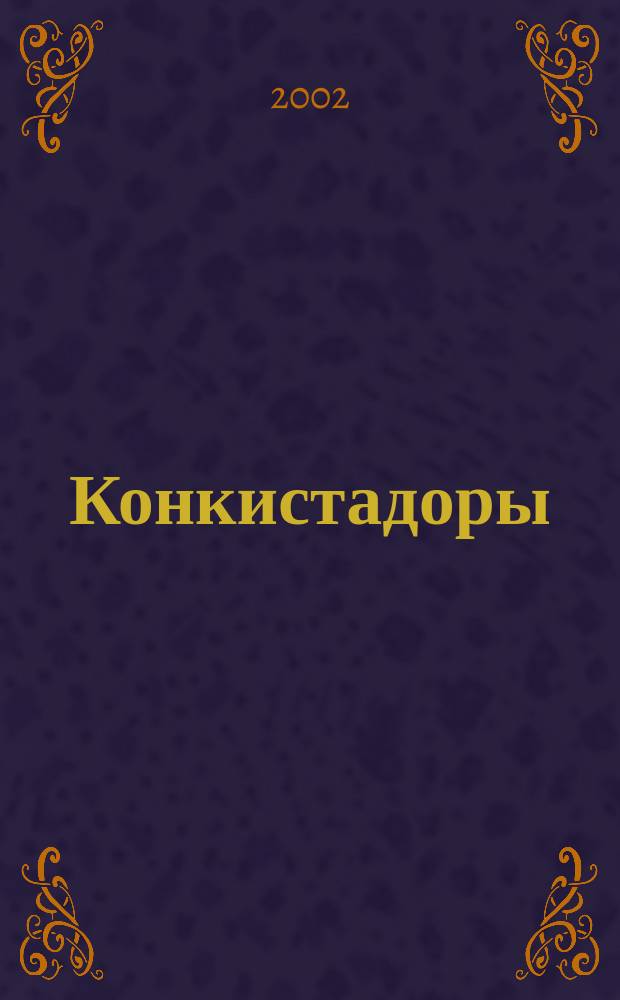 Конкистадоры : История испан. завоеваний XV-XVI в