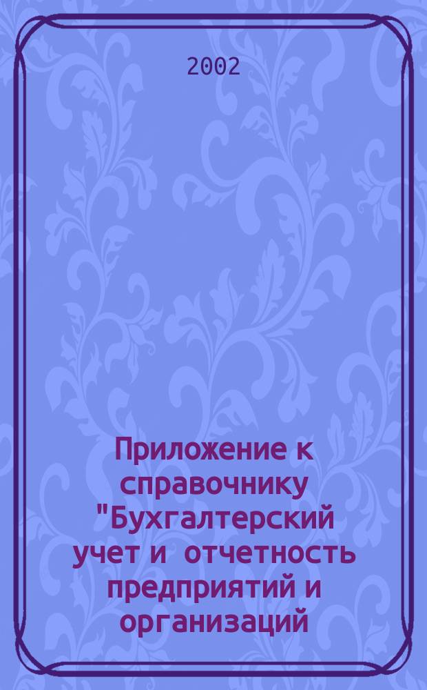 Приложение к справочнику "Бухгалтерский учет и отчетность предприятий и организаций. Издание 12-е" : Норматив. док. в новой ред