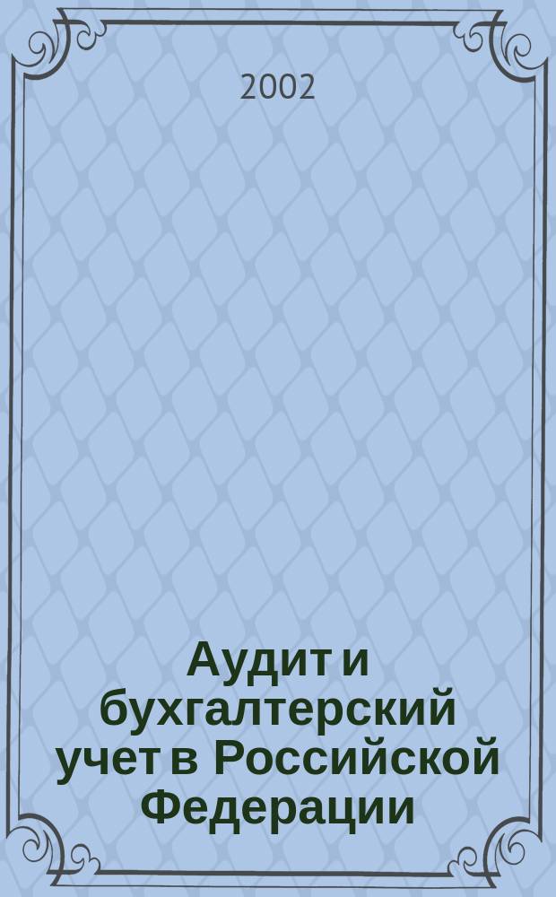 Аудит и бухгалтерский учет в Российской Федерации: основы, теория и практика : Всерос. науч.-практ. конф., 4-5 июня 2002 г. : Сб. материалов
