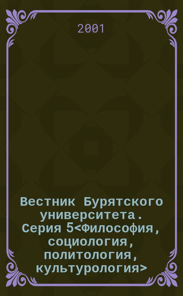 Вестник Бурятского университета. Серия 5<Философия, социология, политология, культурология>. Вып. 5 : Вып. 5