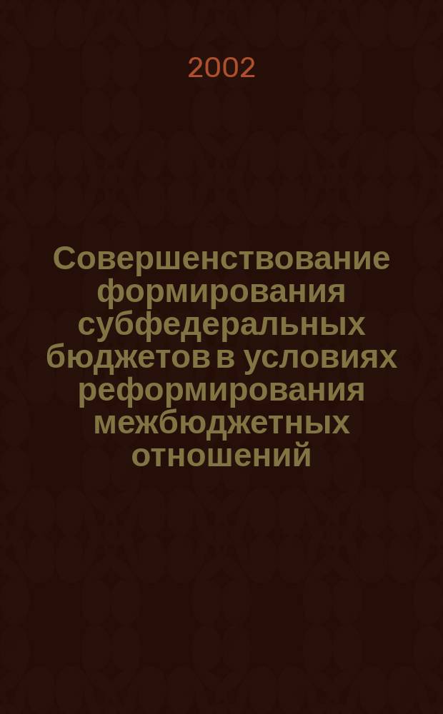 Совершенствование формирования субфедеральных бюджетов в условиях реформирования межбюджетных отношений : Автореф. дис. на соиск. учен. степ. канд. экон. наук : Спец. 08.00.05