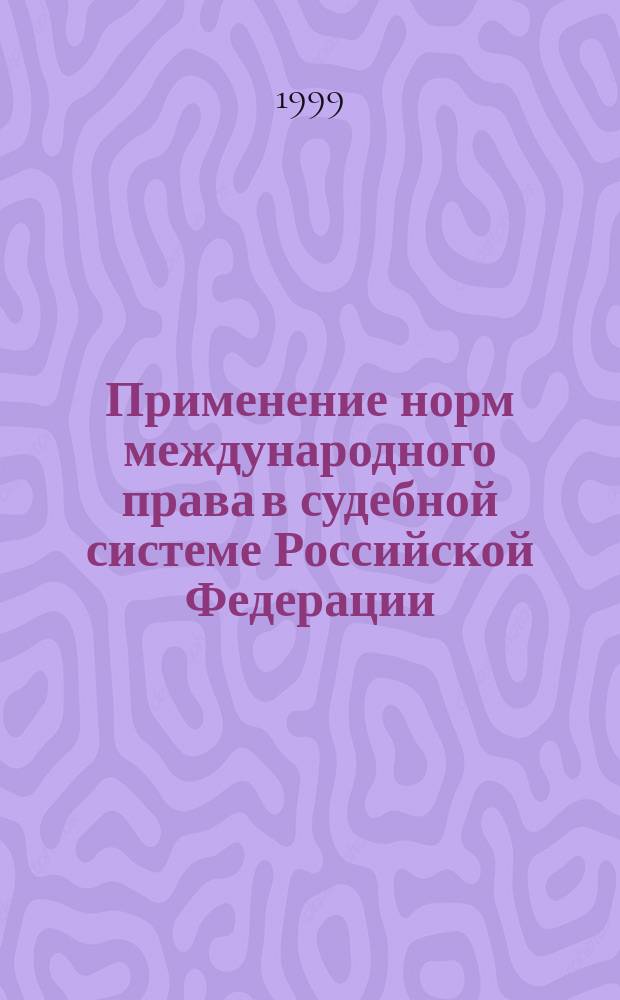 Применение норм международного права в судебной системе Российской Федерации : Автореф. дис. на соиск. учен. степ. к.ю.н. : Спец. 12.00.10