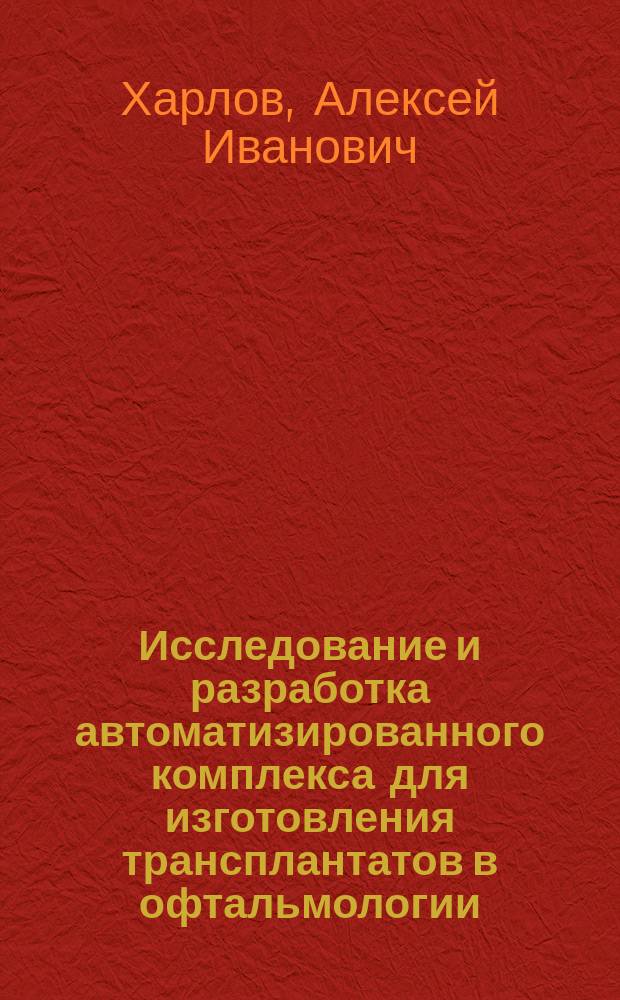 Исследование и разработка автоматизированного комплекса для изготовления трансплантатов в офтальмологии : Автореф. дис. на соиск. учен. степ. к.т.н. : Спец. 05.13.07