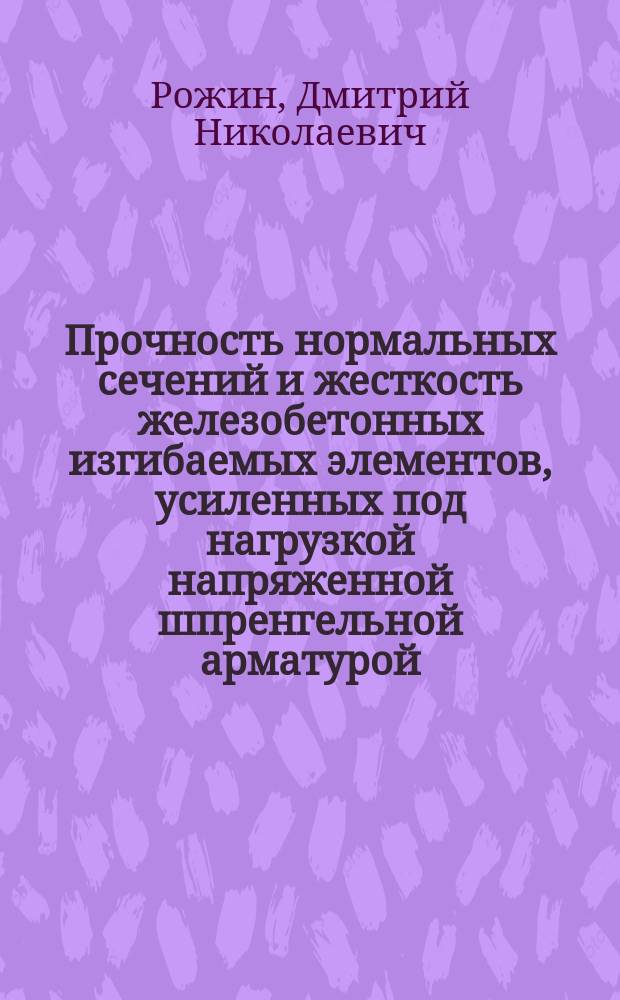 Прочность нормальных сечений и жесткость железобетонных изгибаемых элементов, усиленных под нагрузкой напряженной шпренгельной арматурой : Автореф. дис. на соиск. учен. степ. к.т.н. : Спец. 05.23.01