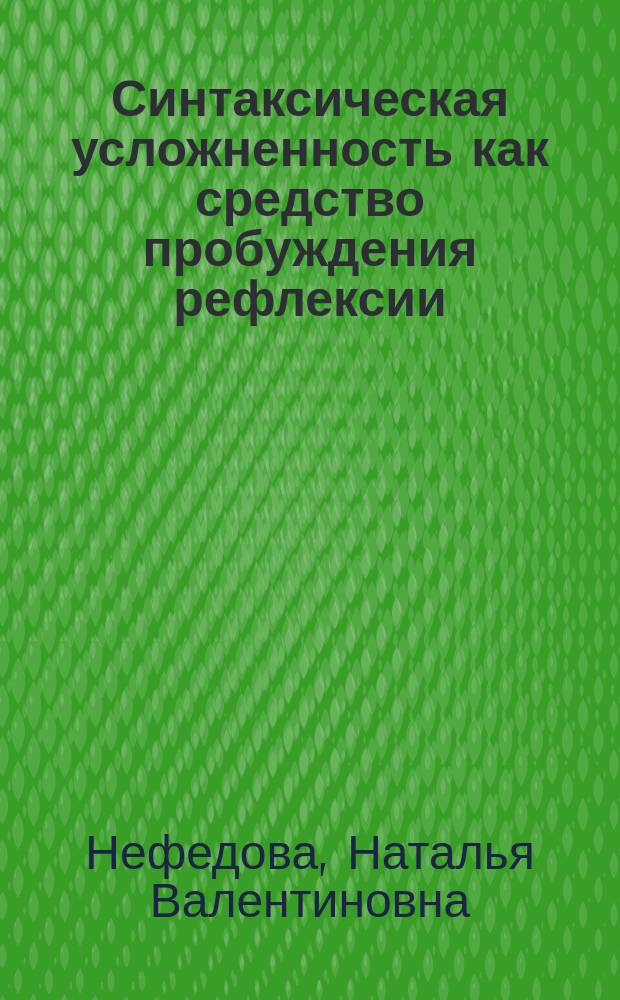 Синтаксическая усложненность как средство пробуждения рефлексии : Автореф. дис. на соиск. учен. степ. к.филол.н. : Спейц. 10.02.19