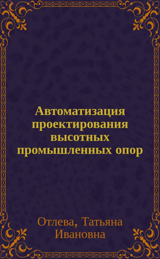 Автоматизация проектирования высотных промышленных опор : Автореф. дис. на соиск. учен. степ. к.т.н. : Спец. 05.13.12