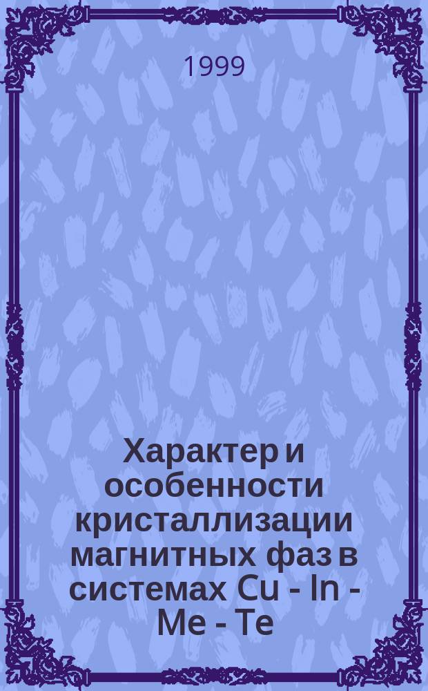Характер и особенности кристаллизации магнитных фаз в системах Cu - In - Me - Te (Me-Cr, Fe) : Автореф. дис. на соиск. учен. степ. кандидата наук : 02.00.04